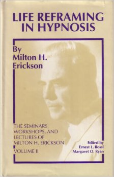 Life Reframing in Hypnosis (Seminars, Workshops, and Lectures of Milton H. Erickson, Vol 2)