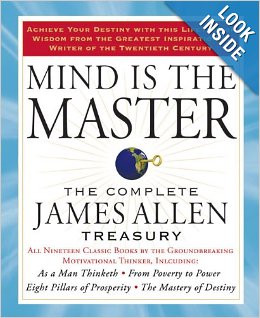 Mind Is The Master: the Complete James Allen Treasury - Including As a Man Thinketh