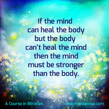 ACIM - If the mind can heal the body but body can't heal the mind, then the must be stronger than the body