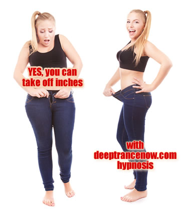 You can lose weight and take off inches with deeptrancenow.com hypnosis